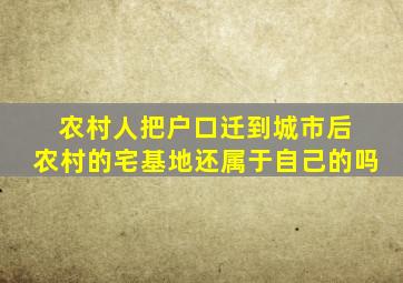 农村人把户口迁到城市后 农村的宅基地还属于自己的吗